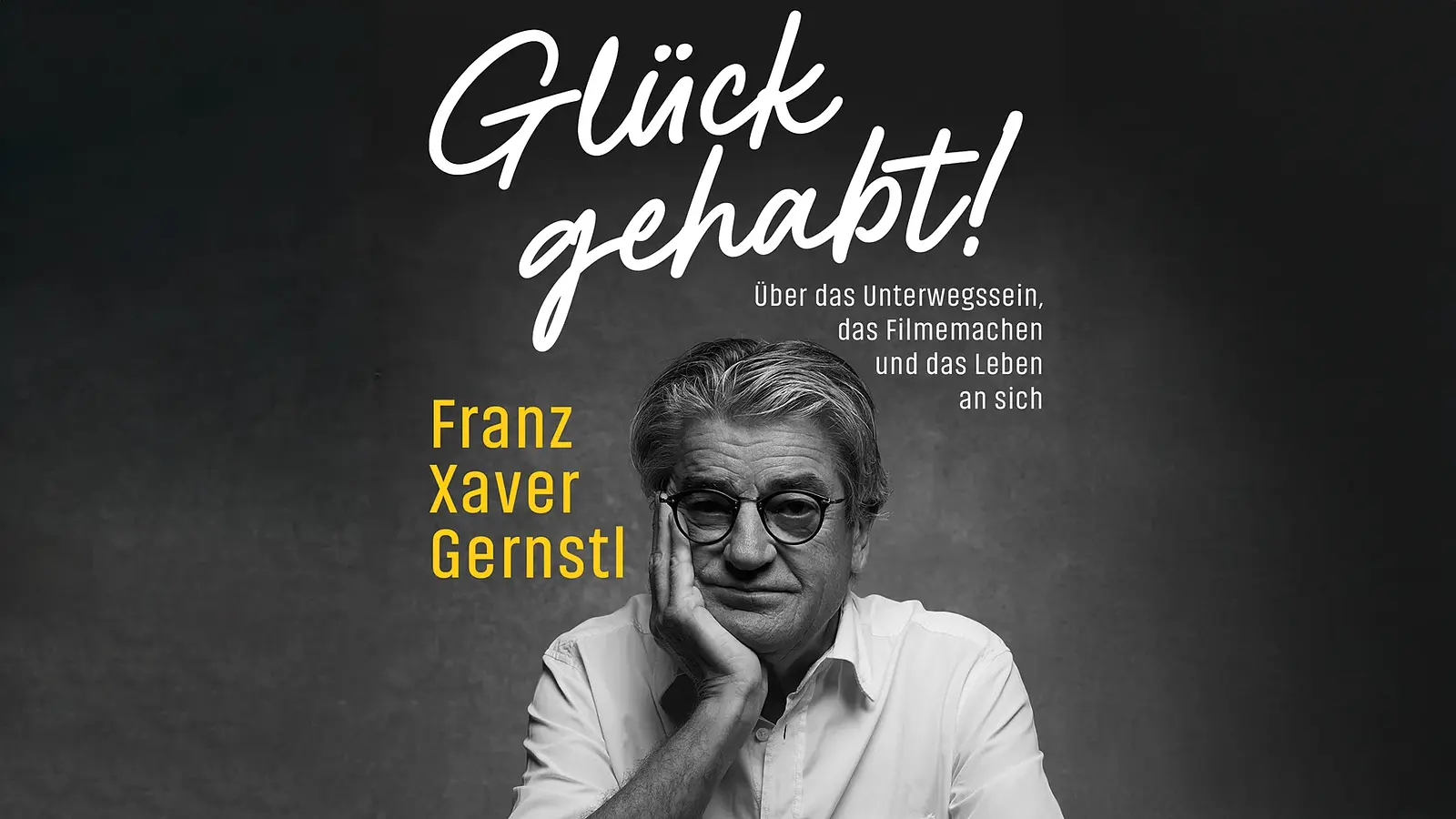 Plakat Glück gehabt! von Franz Xaver Gernstl mit Schwarzweißporträt einer Person in weißem Hemd und runder Brille, den Kopf auf eine Hand gestützt, vor dunklem Hintergrund sowie Titel und Untertitel zum Unterwegssein, Filmemachen und Leben.