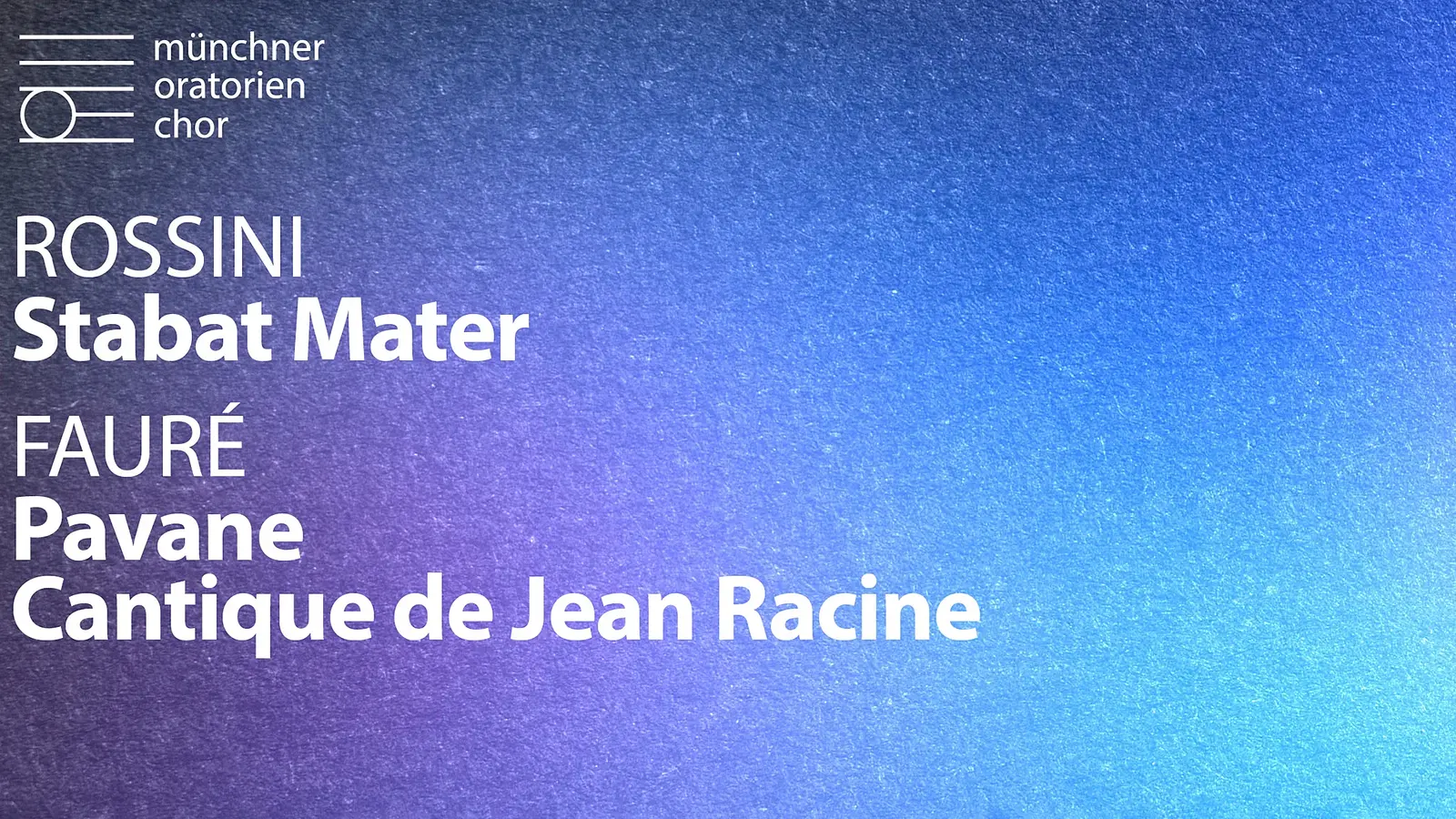 Grafisches Veranstaltungsplakat des Münchner Oratorienchors für das Konzert „Rossini: Stabat Mater – Fauré: Pavane & Cantique de Jean Racine“. Das Motiv zeigt einen blau‑violetten Farbverlauf mit strukturierter Oberfläche. Links oben ist das Logo „münchner oratorien chor“ platziert. Zentral und linksbündig stehen die weißen Textzeilen „ROSSINI Stabat Mater“ sowie „FAURÉ Pavane – Cantique de Jean Racine“. Minimalistisches Design als klassisches Konzert‑ und Promotionmotiv.